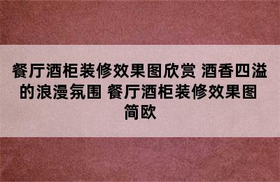 餐厅酒柜装修效果图欣赏 酒香四溢的浪漫氛围 餐厅酒柜装修效果图 简欧